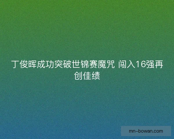 丁俊晖成功突破世锦赛魔咒 闯入16强再创佳绩